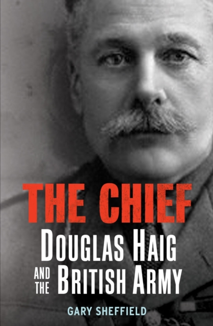 The Chief : Douglas Haig and the British Army, Hardback Book