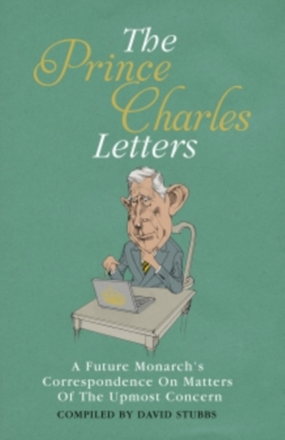 The Prince Charles Letters : A Future Monarch's Correspondence On Matters Of The Upmost Concern, EPUB eBook