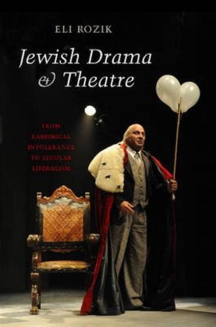 Jewish Drama & Theatre : From Rabbinical Intolerance to Secular Liberalism, Hardback Book