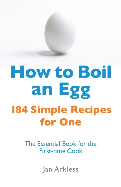 How to Boil an Egg : 184 Simple Recipes for One - The Essential Book for the First-Time Cook, EPUB eBook