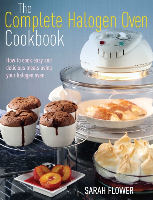 The Complete Halogen Oven Cookbook : How to Cook Easy and Delicious Meals Using Your Halogen Oven, EPUB eBook