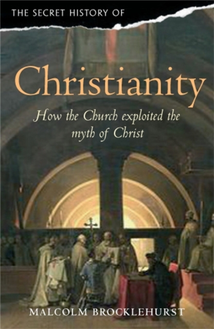 The Secret History of Christianity : How the Church exploited the myth of Christ, Paperback / softback Book