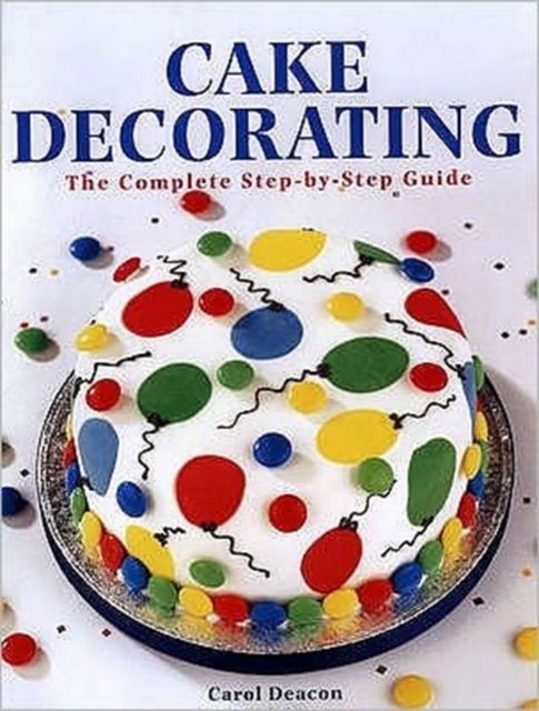 Cake Decorating : The Complete Step-By-Step Guide, Paperback / softback Book