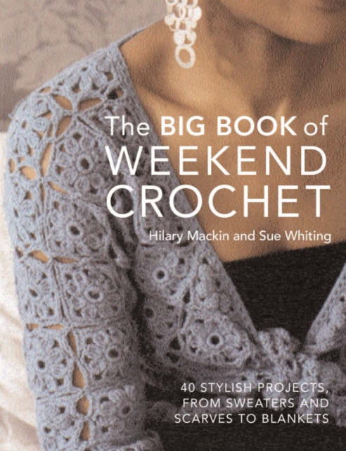 Big Book of Weekend Crochet : 40 Stylish Projects, from Sweaters and Scarves to Blankets, Hardback Book