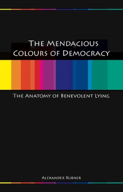 Mendacious Colours of Democracy : An Anatomy of Benevolent Lying, Paperback / softback Book