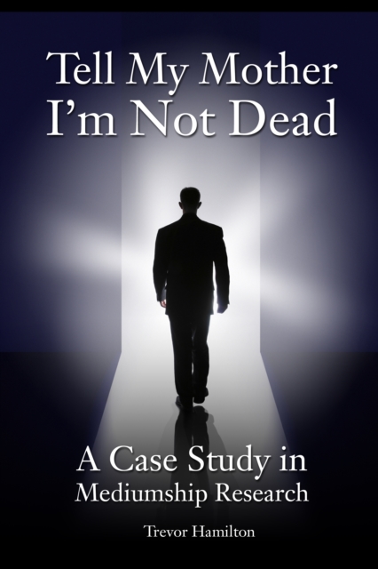 Tell My Mother I'm Not Dead : A Case Study in Mediumship Research, Paperback / softback Book