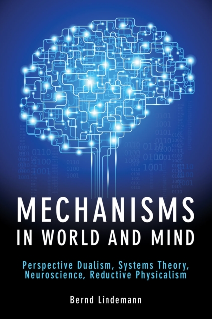 Mechanisms in World and Mind : Perspective Dualism, Systems Theory, Neuroscience, Reductive Physicalism, EPUB eBook