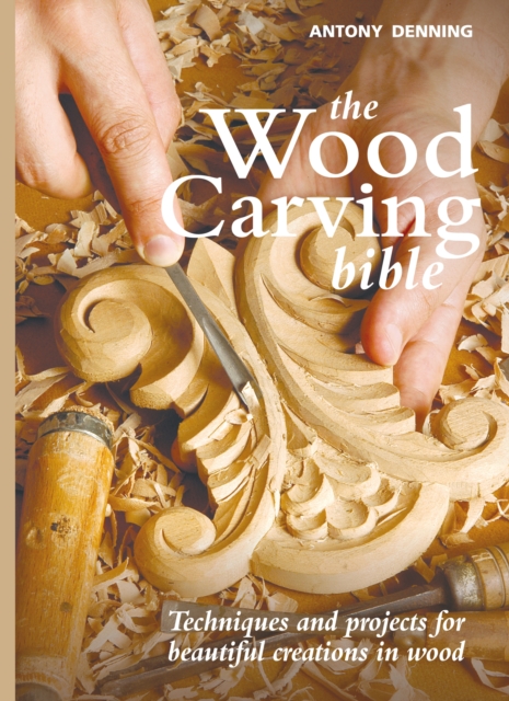The Wood Carving Bible : Techniques and Projects for Beautiful Creations in Wood, Hardback Book