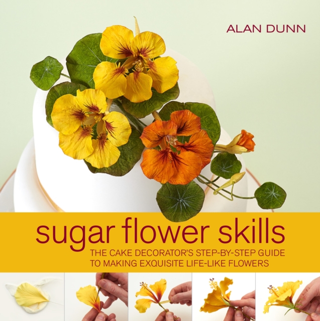 Sugar Flower Skills : The Cake Decorator's Step-by-Step Guide to Making Exquisite Lifelike Flowers, Hardback Book