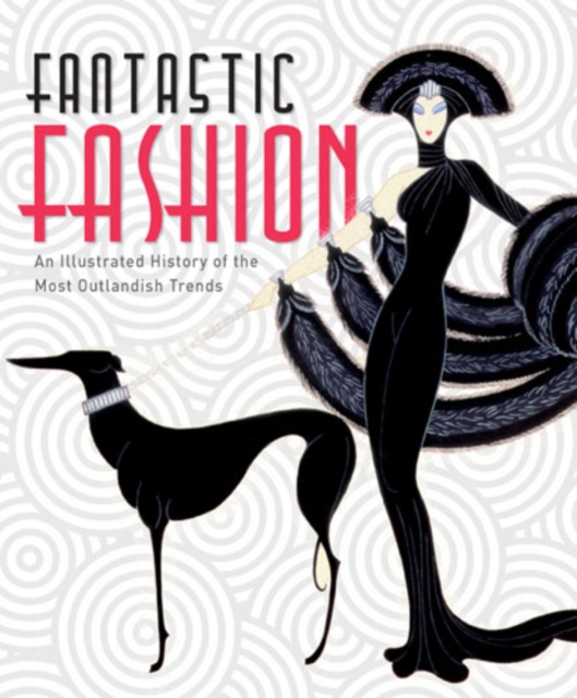 Fantastic Fashion : An Illustrated History of the Most Outlandish Trends, Paperback Book