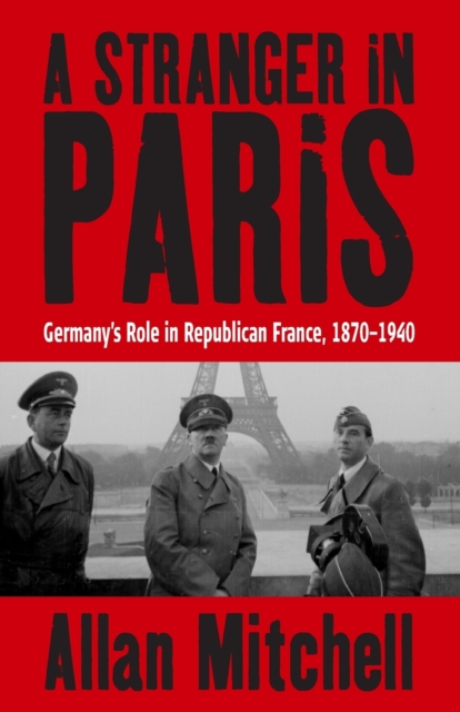 A Stranger in Paris : Germany's Role in Republican France, 1870-1940, Paperback / softback Book
