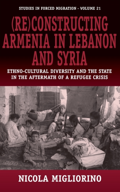 (Re)constructing Armenia in Lebanon and Syria : Ethno-Cultural Diversity and the State in the Aftermath of a Refugee Crisis, Hardback Book