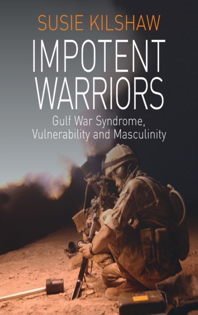 Impotent Warriors : Perspectives on Gulf War Syndrome, Vulnerability and Masculinity, Hardback Book
