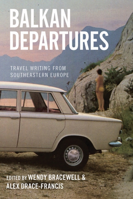 Balkan Departures : Travel Writing from Southeastern Europe, Paperback / softback Book
