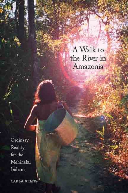 A Walk to the River in Amazonia : Ordinary Reality for the Mehinaku Indians, EPUB eBook