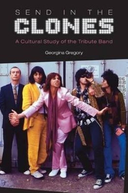 Send in the Clones : A Cultural Study of the Tribute Band, Hardback Book