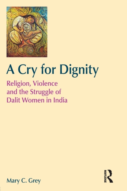 A Cry for Dignity : Religion, Violence and the Struggle of Dalit Women in India, Paperback / softback Book