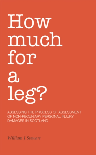 How Much for a Leg? : Assessing the Process of Assessment of Non-pecuniary Personal Injury Damages in Scotland, Paperback / softback Book