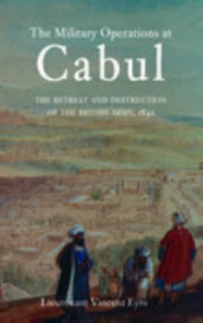 The Military Operations at Cabul : The Retreat and Destruction of the British Army, Paperback / softback Book