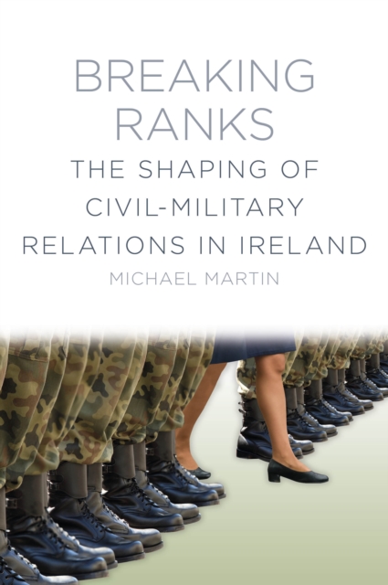Breaking Ranks : The Shaping of Civil-Military Relations in Ireland, Paperback / softback Book