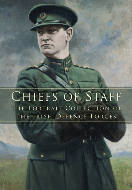Chiefs of Staff : The Portrait Collection of the Irish Defence Forces, Paperback / softback Book