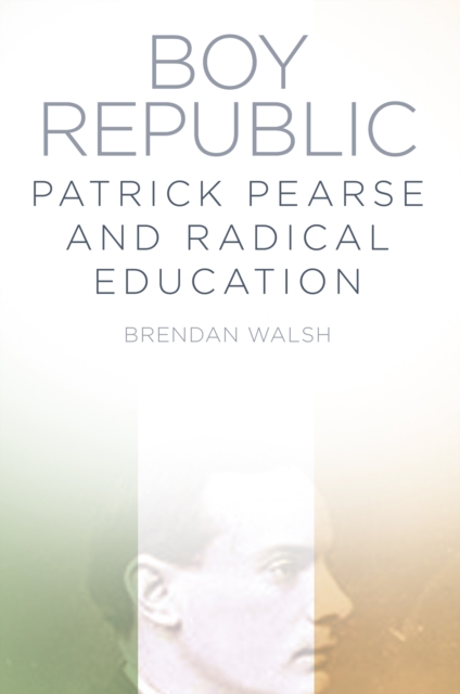 Boy Republic : Patrick Pearse and Radical Education, Paperback / softback Book