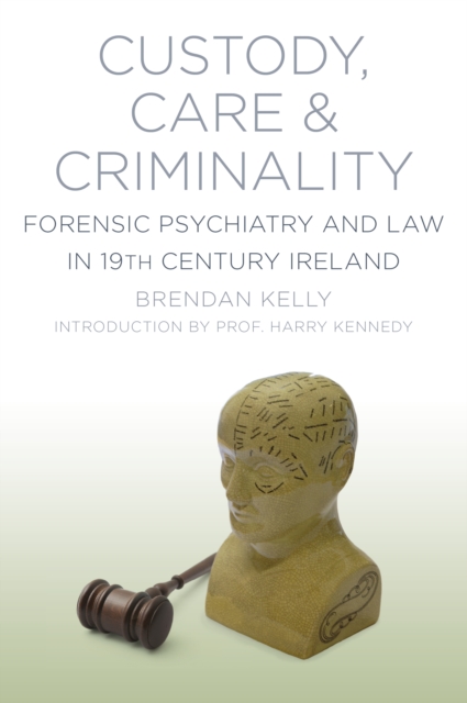 Custody, Care and Criminality : Forensic Psychiatry and Law in 19th Century Ireland, Paperback / softback Book