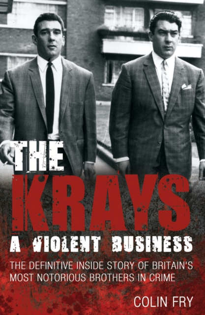 The Krays: A Violent Business : The Definitive Inside Story of Britain's Most Notorious Brothers in Crime, Paperback / softback Book
