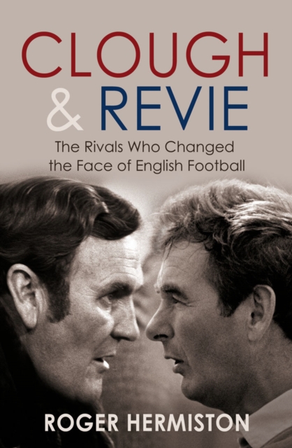 Clough and Revie : The Rivals Who Changed the Face of English Football, EPUB eBook