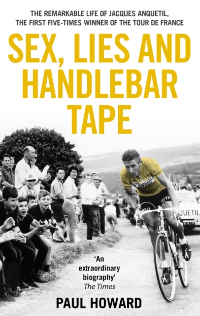Sex, Lies and Handlebar Tape : The Remarkable Life of Jacques Anquetil, the First Five-Times Winner of the Tour de France, EPUB eBook