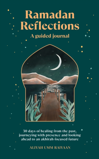 Ramadan Reflections : 30 days of healing from the past, journeying with presence and looking ahead to an akhirah-focused future, Paperback / softback Book