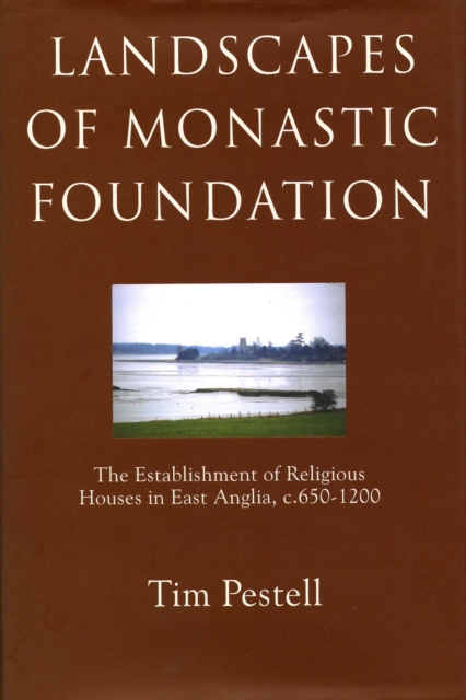 Landscapes of Monastic Foundation : The Establishment of Religious Houses in East Anglia, c.650-1200, PDF eBook