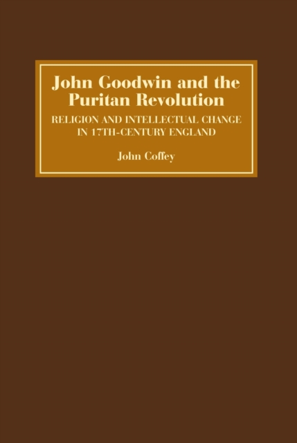 John Goodwin and the Puritan Revolution : Religion and Intellectual Change in Seventeenth-Century England, PDF eBook