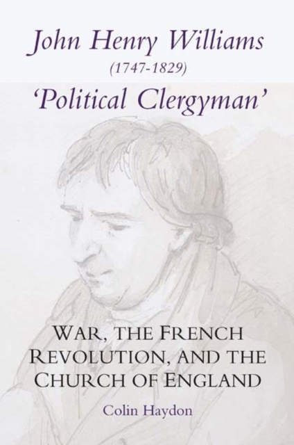 John Henry Williams (1747-1829): `Political Clergyman' : War, the French Revolution, and the Church of England, PDF eBook