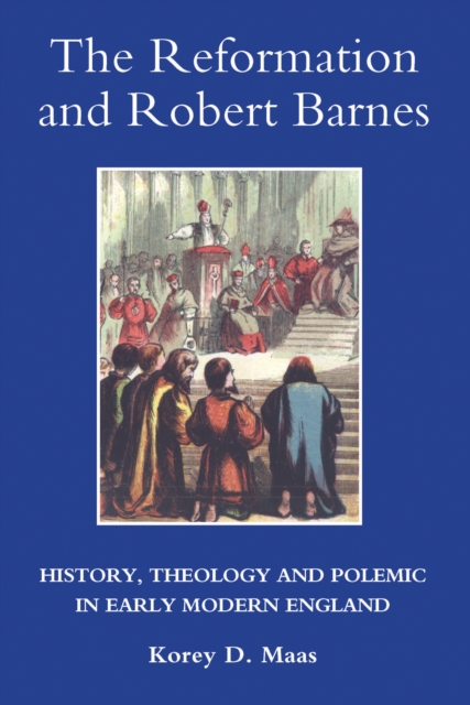 The Reformation and Robert Barnes : History, Theology and Polemic in Early Modern England, PDF eBook