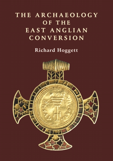 The Archaeology of the East Anglian Conversion, PDF eBook