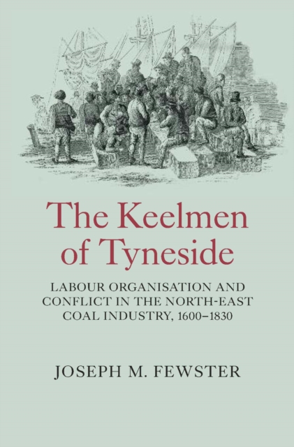 The Keelmen of Tyneside : Labour Organisation and Conflict in the North-East Coal Industry, 1600-1830, PDF eBook