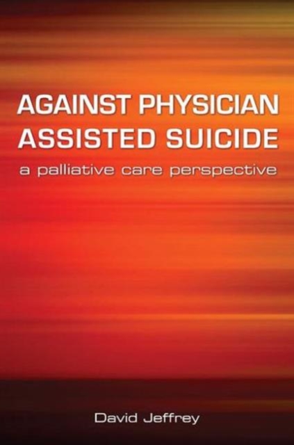 Against Physician Assisted Suicide : A Palliative Care Perspective, Paperback / softback Book