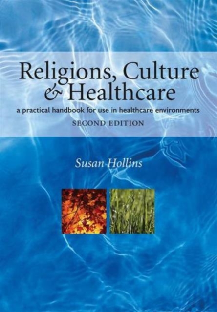 Religions, Culture and Healthcare : A Practical Handbook for Use in Healthcare Environments, Second Edition, Paperback / softback Book