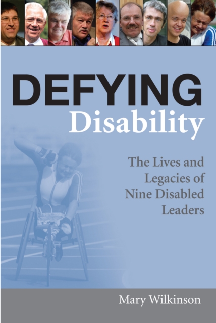 Defying Disability : The Lives and Legacies of Nine Disabled Leaders, PDF eBook