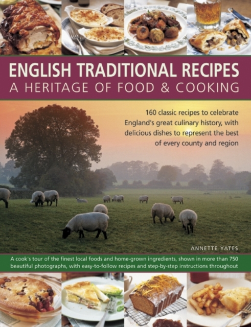 English Traditional Recipes: A Heritage of Food and Cooking : 160 Classic Recipes to Celebrate England's Great Culinary History, with Delicious Dishes to Represent the Best of Every County and Region, Hardback Book