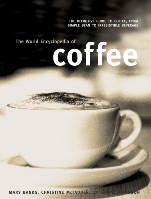 The World Encyclopedia of Coffee : The Definitive Guide to Coffee, from Simple Bean to Irresistible Beverage, Paperback Book