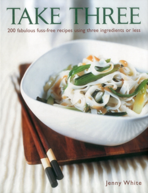 Take Three : 200 Fabulous Fuss-Free Recipes Using Three Ingredients or Less, Hardback Book