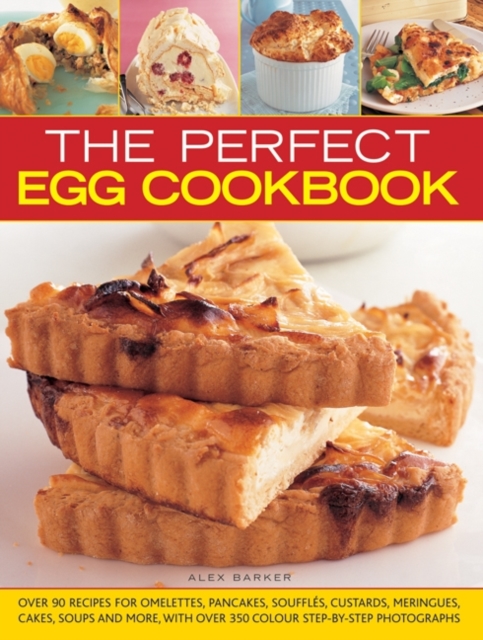 The Perfect Egg Cookbook : Over 90 Recipes for Omelettes, Pancakes, Souffles, Custards, Meringues, Cakes, Soups and More, with Over 350 Step-by-step Photographs, Hardback Book