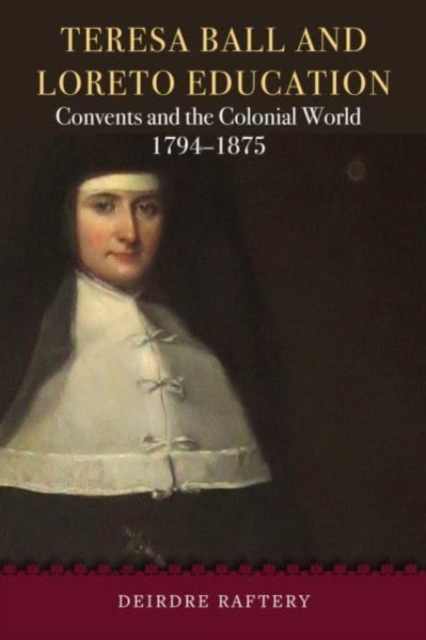 Teresa Ball and Loreto Education : Convents and the Colonial World, 1794-1875, Hardback Book