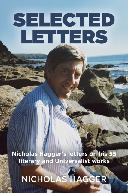 Selected Letters : Nicholas Hagger's letters on his 55 literary and Universalist works, Paperback / softback Book