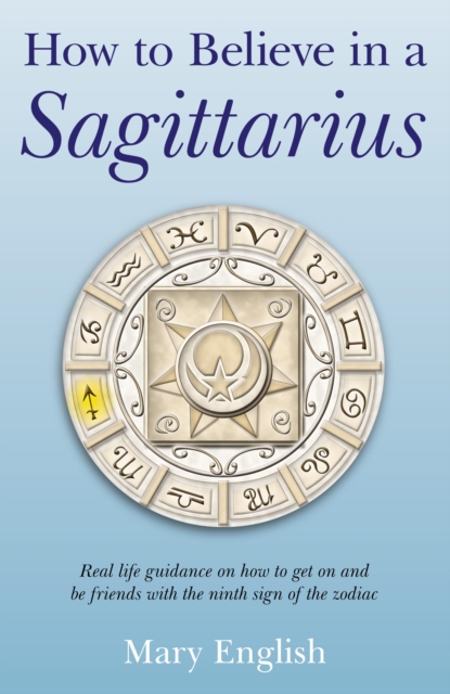 How to Believe in a Sagittarius - Real life guidance on how to get on and be friends with the ninth sign of the zodiac, Paperback / softback Book