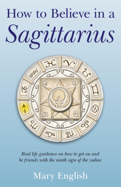 How to Believe in a Sagittarius : Real Life Huidance on How to Get On and Be Friends with the Ninth Sign of the Zodiac, EPUB eBook