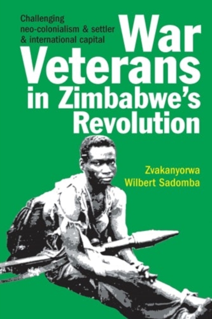 War Veterans in Zimbabwe's Revolution : Challenging neo-colonialism and settler and international capital, Hardback Book