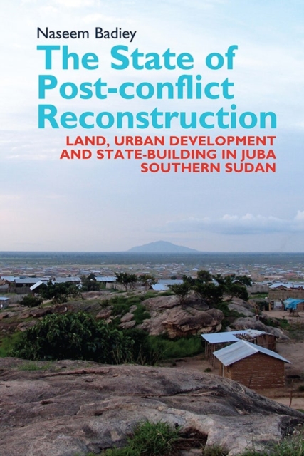The State of Post-conflict Reconstruction : Land, Urban Development and State-building in Juba, Southern Sudan, Hardback Book